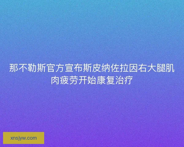那不勒斯官方宣布斯皮纳佐拉因右大腿肌肉疲劳开始康复治疗